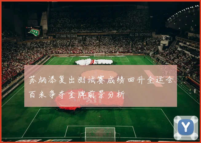 苏炳添复出测试赛成绩回升全运会百米争夺金牌前景分析